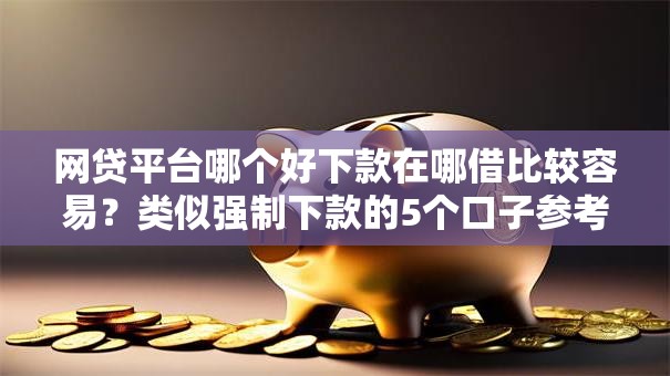 网贷平台哪个好下款在哪借比较容易？类似强制下款的5个口子参考