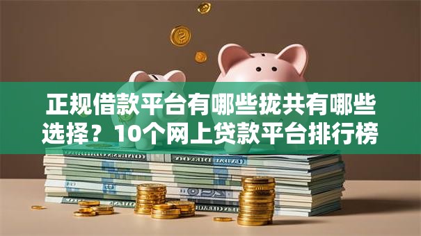正规借款平台有哪些拢共有哪些选择?10个网上贷款平台排行榜详解 正规借款平台有哪些拢共有哪些选择?10个网上贷款平台排行榜详解