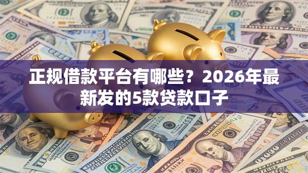 正规借款平台有哪些？2026年最新发的5款贷款口子