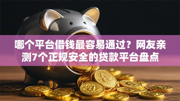 哪个平台借钱最容易通过？网友亲测7个正规安全的贷款平台盘点