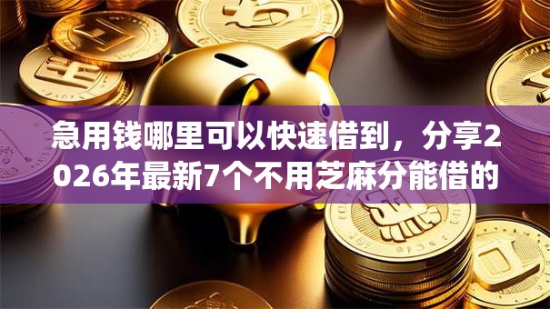 急用钱哪里可以快速借到，分享2026年最新7个不用芝麻分能借的app