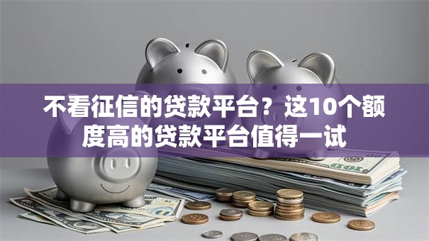 不看征信的贷款平台？这10个额度高的贷款平台值得一试
