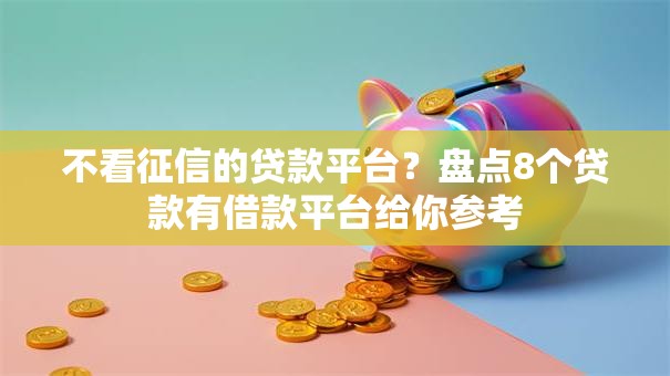 不看征信的贷款平台？盘点8个贷款有借款平台给你参考
