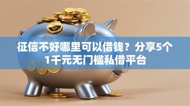 征信不好哪里可以借钱?分享5个1千元无门槛私借平台 征信不好哪里可以借钱?分享5个1千元无门槛私借平台