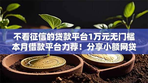 不看征信的贷款平台1万元无门槛本月借款平台力荐!分享小额网贷口子1万元无门槛借款 不看征信的贷款平台1万元无门槛本月借款平台力荐!分享小额网贷口子1万元无门槛借款