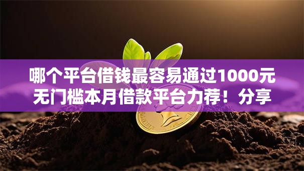 哪个平台借钱最容易通过1000元无门槛本月借款平台力荐!分享小额网贷口子1000元无门槛借款 哪个平台借钱最容易通过1000元无门槛本月借款平台力荐!分享小额网贷口子1000元无门槛借款