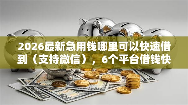 2026最新急用钱哪里可以快速借到(支持微信),6个平台借钱快无私分享 2026最新急用钱哪里可以快速借到(支持微信),6个平台借钱快无私分享