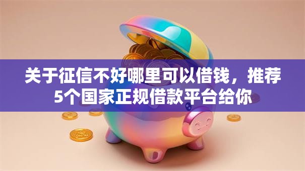 关于征信不好哪里可以借钱,推荐5个国家正规借款平台给你 关于征信不好哪里可以借钱,推荐5个国家正规借款平台给你