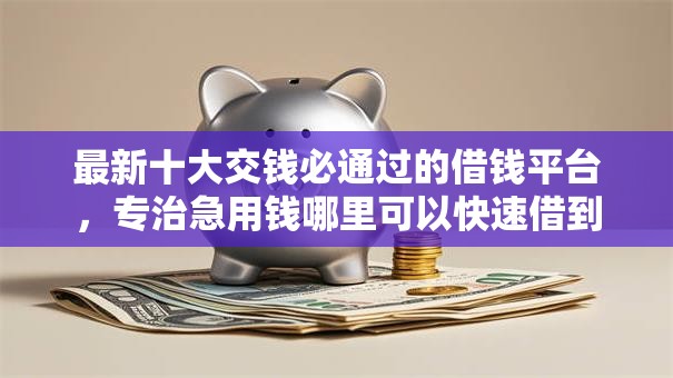 最新十大交钱必通过的借钱平台,专治急用钱哪里可以快速借到 最新十大交钱必通过的借钱平台,专治急用钱哪里可以快速借到