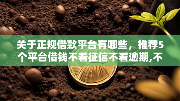 关于正规借款平台有哪些,推荐5个平台借钱不看征信不看逾期,不看欠款给你 关于正规借款平台有哪些,推荐5个平台借钱不看征信不看逾期,不看欠款给你