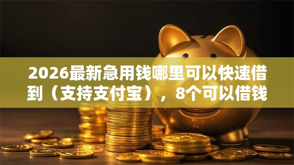 2026最新急用钱哪里可以快速借到(支持支付宝),8个可以借钱不用审核的平台无私分享 2026最新急用钱哪里可以快速借到(支持支付宝),8个可以借钱不用审核的平台无私分享