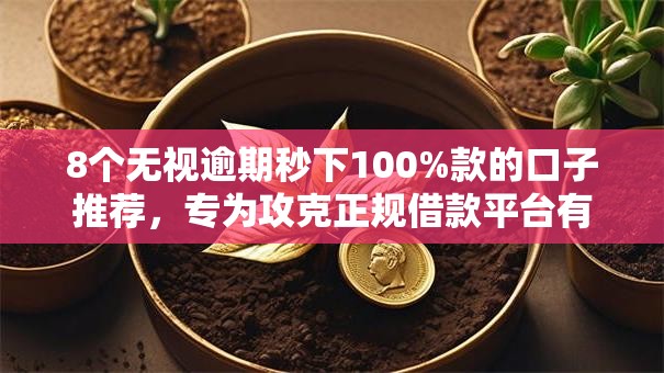 8个无视逾期秒下100%款的口子推荐,专为攻克正规借款平台有哪些难题 8个无视逾期秒下100%款的口子推荐,专为攻克正规借款平台有哪些难题