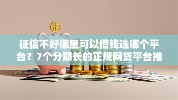 征信不好哪里可以借钱选哪个平台？7个分期长的正规网贷平台推荐