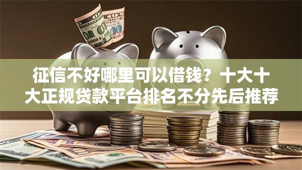 征信不好哪里可以借钱？十大十大正规贷款平台排名不分先后推荐