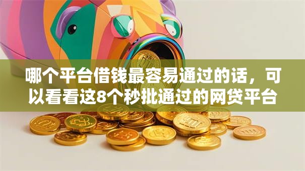 哪个平台借钱最容易通过的话，可以看看这8个秒批通过的网贷平台