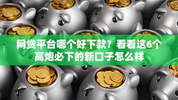 网贷平台哪个好下款?看看这6个高炮必下的新口子怎么样 网贷平台哪个好下款?看看这6个高炮必下的新口子怎么样