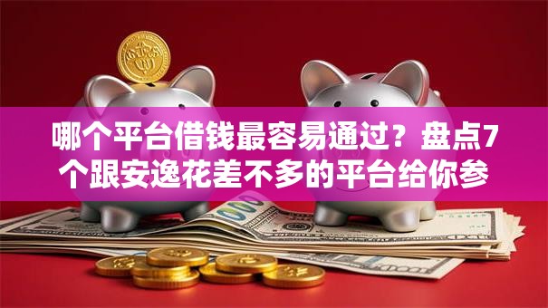 哪个平台借钱最容易通过?盘点7个跟安逸花差不多的平台给你参考 哪个平台借钱最容易通过?盘点7个跟安逸花差不多的平台给你参考