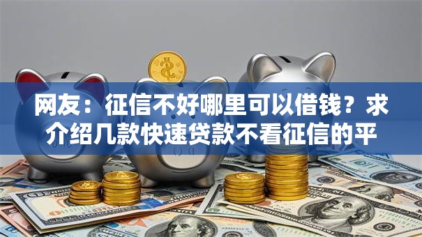 网友：征信不好哪里可以借钱？求介绍几款快速贷款不看征信的平台