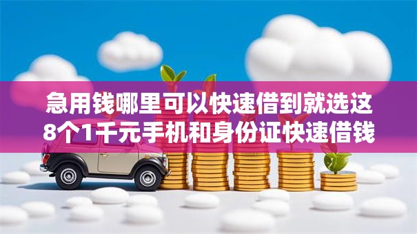 急用钱哪里可以快速借到就选这8个1千元手机和身份证快速借钱平台