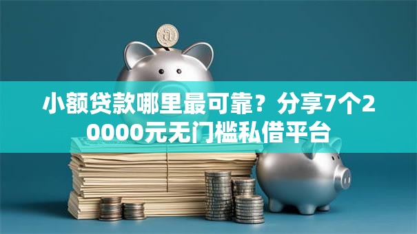 小额贷款哪里最可靠？分享7个20000元无门槛私借平台