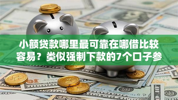 小额贷款哪里最可靠在哪借比较容易?类似强制下款的7个口子参考 小额贷款哪里最可靠在哪借比较容易?类似强制下款的7个口子参考