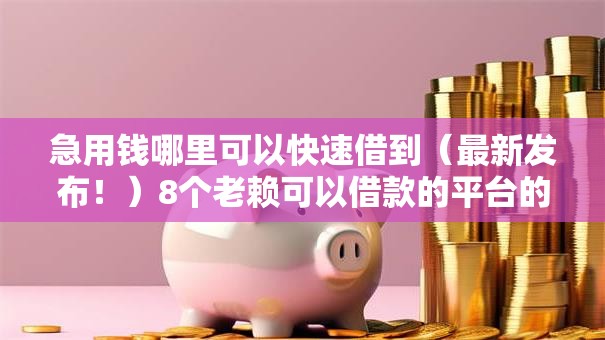 急用钱哪里可以快速借到（最新发布！）8个老赖可以借款的平台的