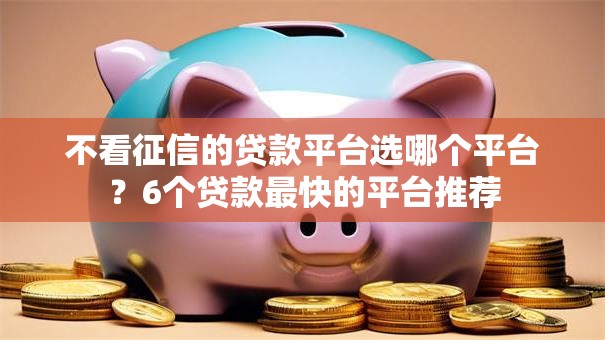 不看征信的贷款平台选哪个平台？6个贷款最快的平台推荐