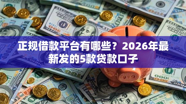 正规借款平台有哪些？2026年最新发的5款贷款口子