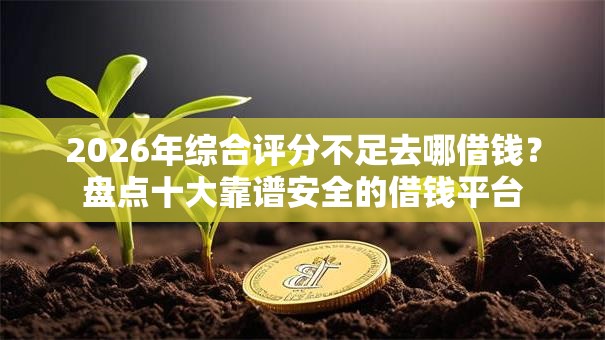 2026年综合评分不足去哪借钱?盘点十大靠谱安全的借钱平台 2026年综合评分不足去哪借钱?盘点十大靠谱安全的借钱平台