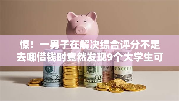 惊!一男子在解决综合评分不足去哪借钱时竟然发现9个大学生可以使用的平台,事后分享了出来 惊!一男子在解决综合评分不足去哪借钱时竟然发现9个大学生可以使用的平台,事后分享了出来