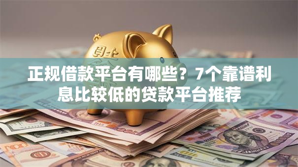 正规借款平台有哪些？7个靠谱利息比较低的贷款平台推荐