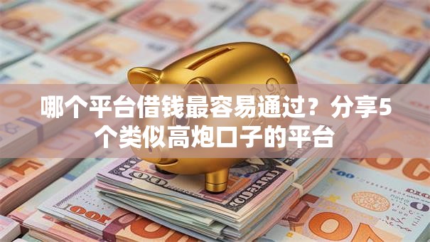哪个平台借钱最容易通过?分享5个类似高炮口子的平台 哪个平台借钱最容易通过?分享5个类似高炮口子的平台