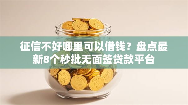 征信不好哪里可以借钱?盘点最新8个秒批无面签贷款平台 征信不好哪里可以借钱?盘点最新8个秒批无面签贷款平台