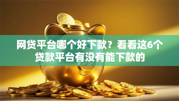 网贷平台哪个好下款？看看这6个贷款平台有没有能下款的