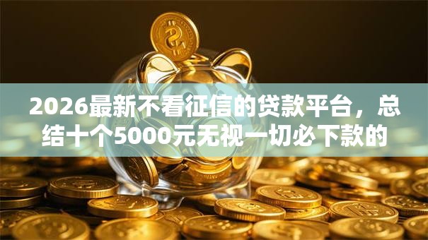 2026最新不看征信的贷款平台，总结十个5000元无视一切必下款的口子！