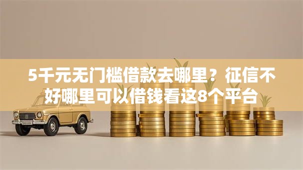 5千元无门槛借款去哪里？征信不好哪里可以借钱看这8个平台
