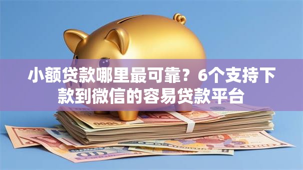 小额贷款哪里最可靠?6个支持下款到微信的容易贷款平台 小额贷款哪里最可靠?6个支持下款到微信的容易贷款平台