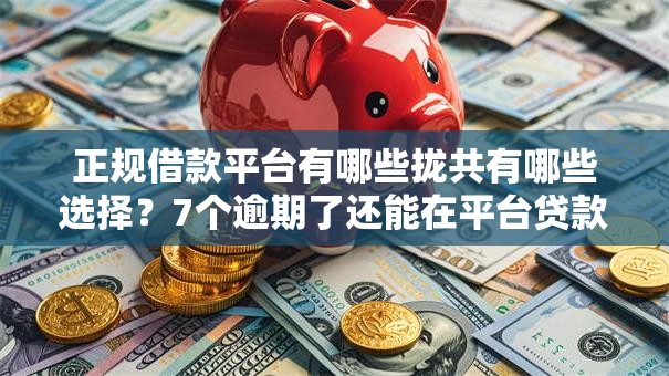 正规借款平台有哪些拢共有哪些选择?7个逾期了还能在平台贷款详解 正规借款平台有哪些拢共有哪些选择?7个逾期了还能在平台贷款详解