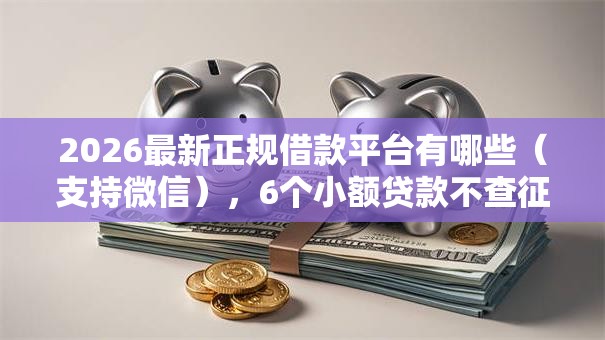 2026最新正规借款平台有哪些（支持微信），6个小额贷款不查征信的软件无私分享
