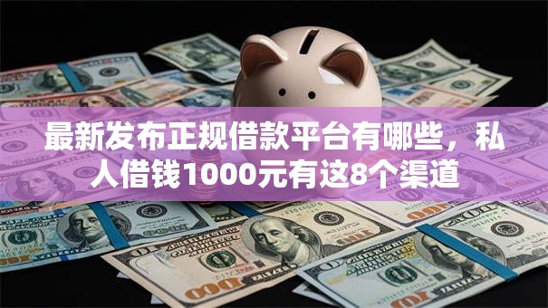 最新发布正规借款平台有哪些,私人借钱1000元有这8个渠道 最新发布正规借款平台有哪些,私人借钱1000元有这8个渠道