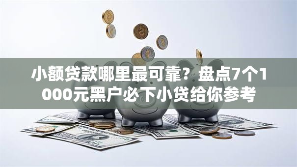 小额贷款哪里最可靠?盘点7个1000元黑户必下小贷给你参考 小额贷款哪里最可靠?盘点7个1000元黑户必下小贷给你参考