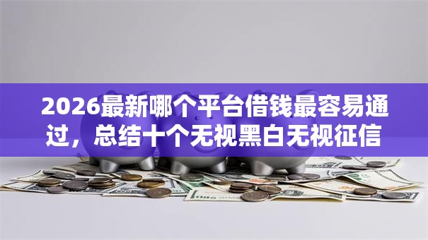 2026最新哪个平台借钱最容易通过，总结十个无视黑白无视征信申请就下款的口子！