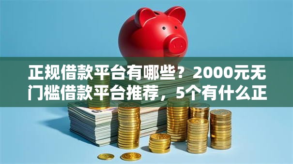 正规借款平台有哪些?2000元无门槛借款平台推荐,5个有什么正规的借钱平台盘点 正规借款平台有哪些?2000元无门槛借款平台推荐,5个有什么正规的借钱平台盘点