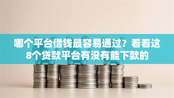 哪个平台借钱最容易通过?看看这8个贷款平台有没有能下款的 哪个平台借钱最容易通过?看看这8个贷款平台有没有能下款的