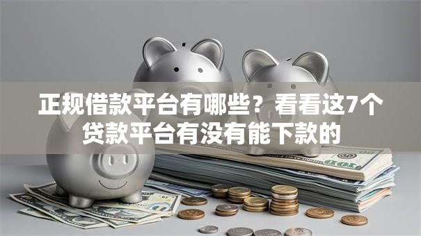正规借款平台有哪些?看看这7个贷款平台有没有能下款的 正规借款平台有哪些?看看这7个贷款平台有没有能下款的