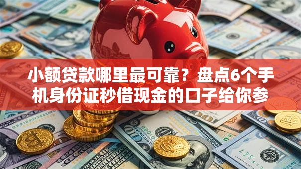 小额贷款哪里最可靠?盘点6个手机身份证秒借现金的口子给你参考 小额贷款哪里最可靠?盘点6个手机身份证秒借现金的口子给你参考