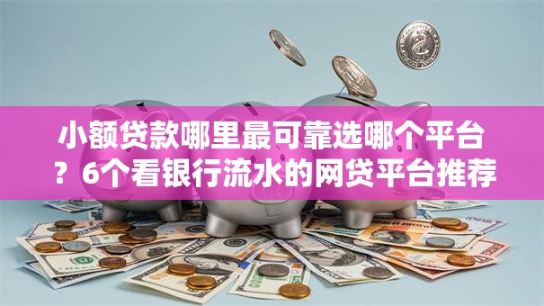 小额贷款哪里最可靠选哪个平台?6个看银行流水的网贷平台推荐 小额贷款哪里最可靠选哪个平台?6个看银行流水的网贷平台推荐