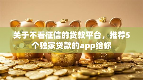 关于不看征信的贷款平台,推荐5个独家贷款的app给你 关于不看征信的贷款平台,推荐5个独家贷款的app给你