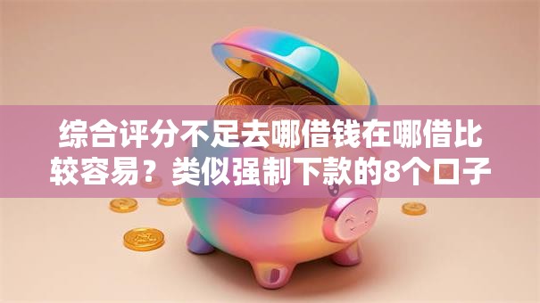 综合评分不足去哪借钱在哪借比较容易?类似强制下款的8个口子参考 综合评分不足去哪借钱在哪借比较容易?类似强制下款的8个口子参考