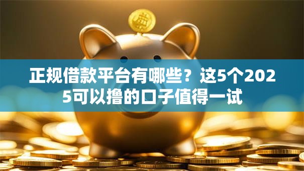 正规借款平台有哪些?这5个2025可以撸的口子值得一试 正规借款平台有哪些?这5个2025可以撸的口子值得一试
